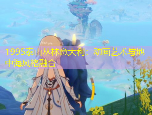 1995泰山丛林意大利：动画艺术与地中海风格融合