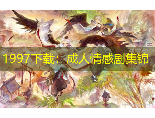 1997下载：成人情感剧集锦