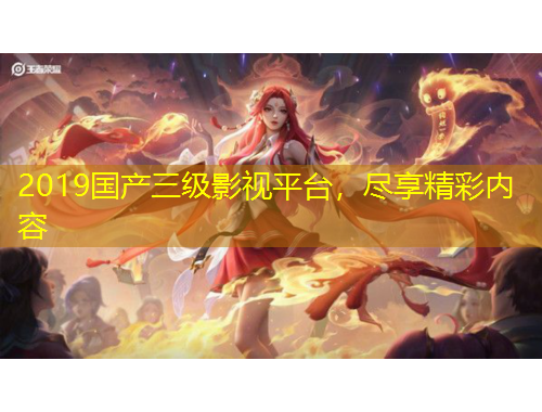 2019国产三级影视平台，尽享精彩内容