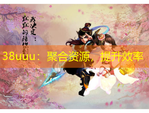 38uuu：聚合资源，提升效率