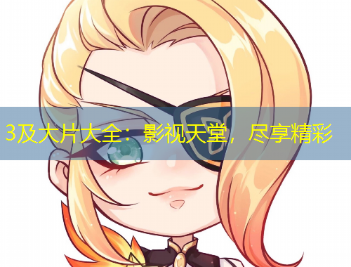 3及大片大全：影视天堂，尽享精彩