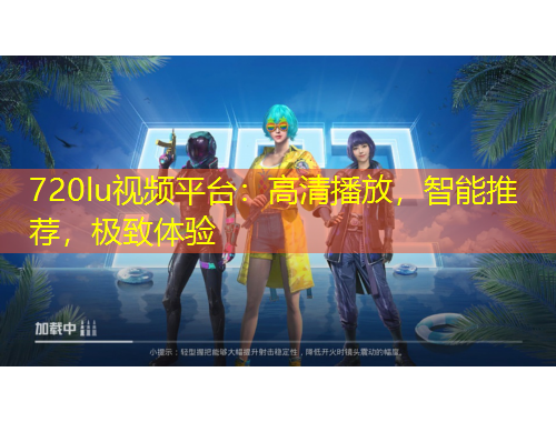 720lu视频平台：高清播放，智能推荐，极致体验
