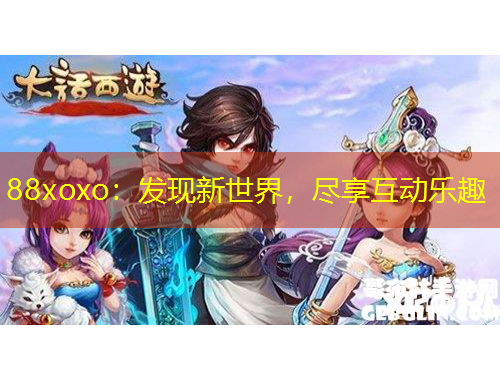 88xoxo：发现新世界，尽享互动乐趣