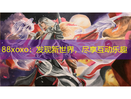 88xoxo：发现新世界，尽享互动乐趣