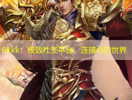 8kkk：极致社交平台，连接你的世界