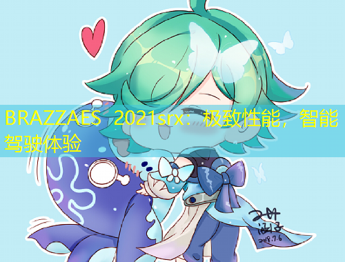 BRAZZAES 2021srx：极致性能，智能驾驶体验
