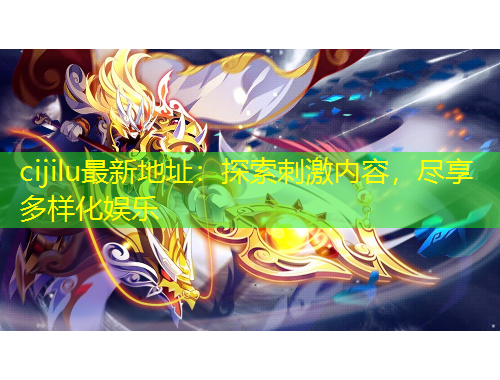cijilu最新地址：探索刺激内容，尽享多样化娱乐