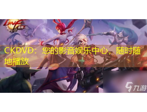 CKDVD：您的影音娱乐中心，随时随地播放