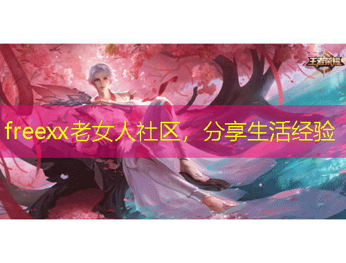 freexx老女人社区，分享生活经验