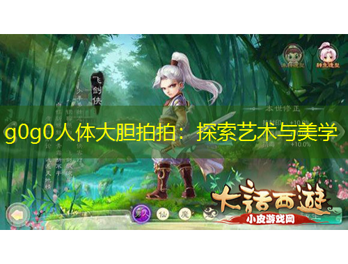g0g0人体大胆拍拍：探索艺术与美学