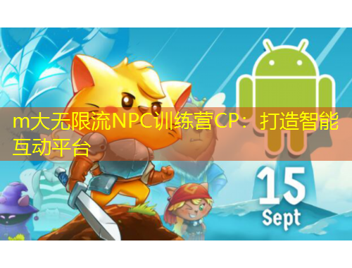 m大无限流NPC训练营CP：打造智能互动平台