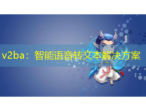 v2ba：智能语音转文本解决方案
