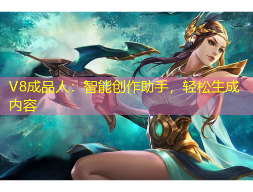 V8成品人：智能创作助手，轻松生成内容