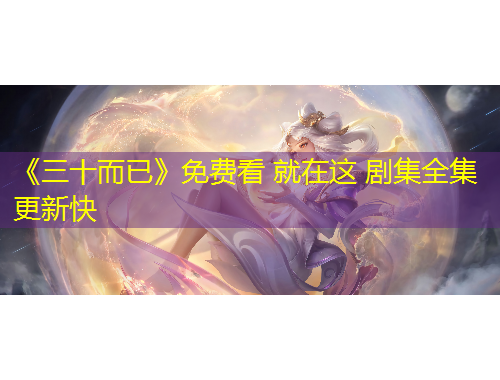 《三十而已》免费看 就在这 剧集全集更新快