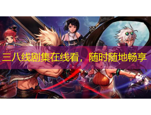 三八线剧集在线看，随时随地畅享
