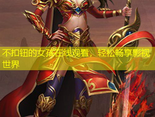 不扣钮的女孩在线观看，轻松畅享影视世界