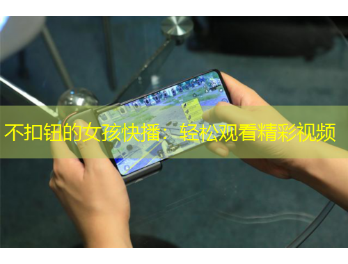 不扣钮的女孩快播：轻松观看精彩视频
