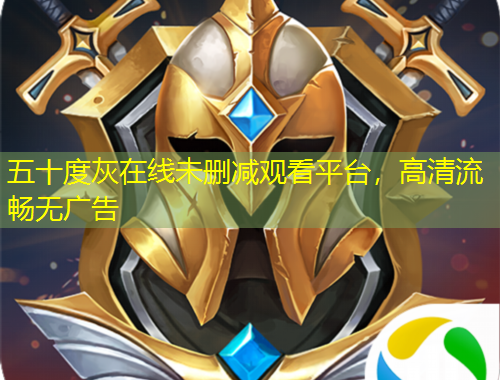 五十度灰在线未删减观看平台，高清流畅无广告