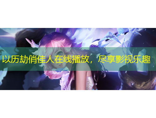 以历劫俏佳人在线播放，尽享影视乐趣