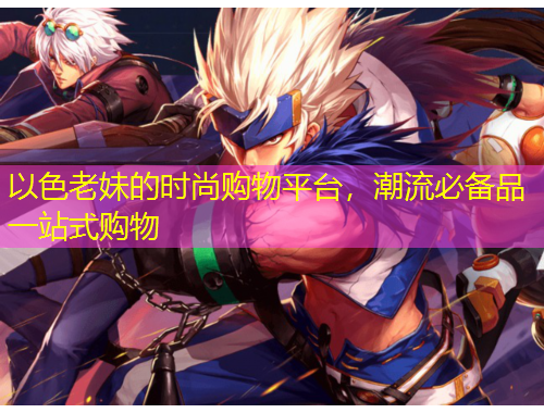 以色老妹的时尚购物平台，潮流必备品一站式购物
