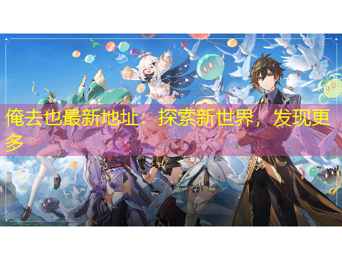 俺去也最新地址：探索新世界，发现更多