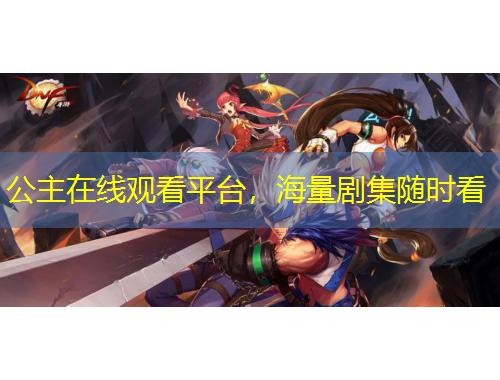 公主在线观看平台，海量剧集随时看