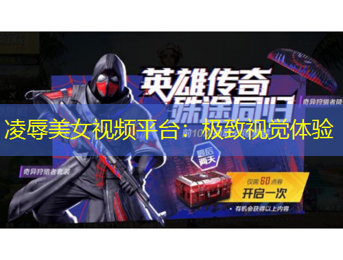 凌辱美女视频平台：极致视觉体验