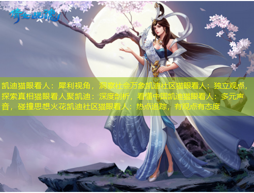 凯迪猫眼看人：犀利视角，洞察社会万象凯迪社区猫眼看人：独立观点，探索真相猫眼看人聚凯迪：深度剖析，看懂中国凯迪猫眼看人：多元声音，碰撞思想火花凯迪社区猫眼看人：热点追踪，有观点有态度