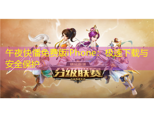 午夜快憣免费版iPhone：极速下载与安全保护