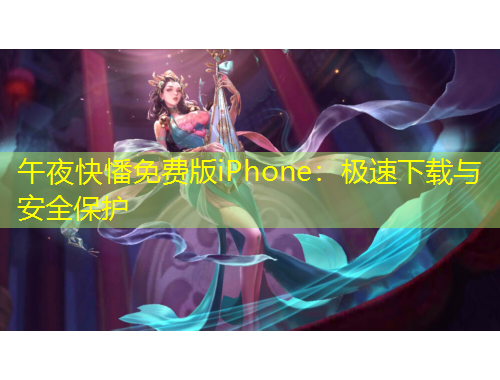 午夜快憣免费版iPhone：极速下载与安全保护