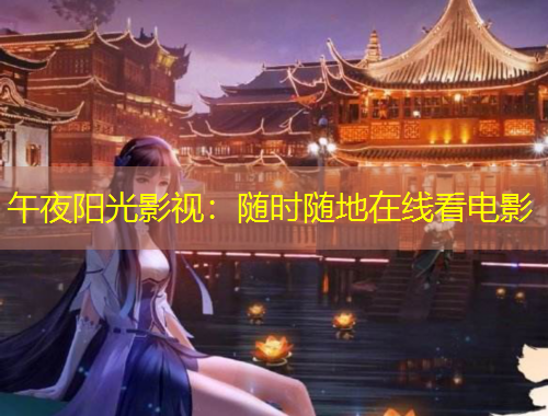 午夜阳光影视：随时随地在线看电影
