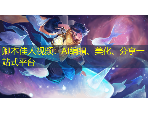 卿本佳人视频：AI编辑、美化、分享一站式平台
