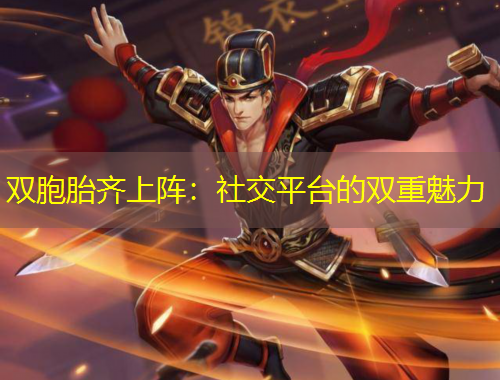 双胞胎齐上阵：社交平台的双重魅力