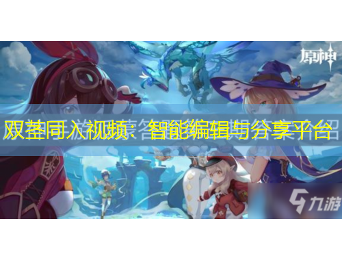 双茎同入视频：智能编辑与分享平台