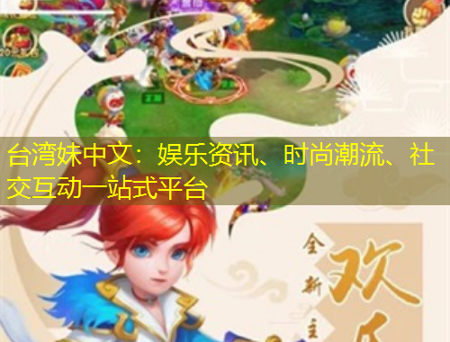 台湾妹中文：娱乐资讯、时尚潮流、社交互动一站式平台