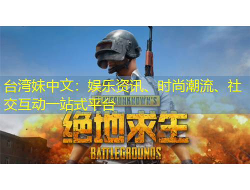 台湾妹中文：娱乐资讯、时尚潮流、社交互动一站式平台