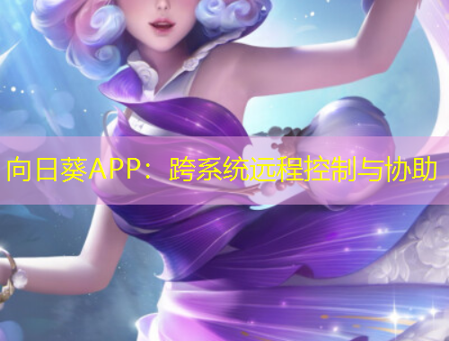 向日葵APP：跨系统远程控制与协助