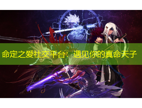 命定之爱社交平台：遇见你的真命天子