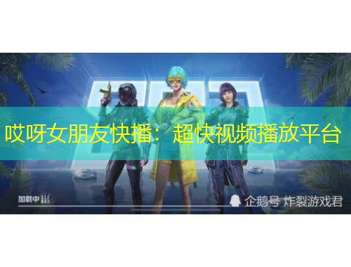 哎呀女朋友快播：超快视频播放平台