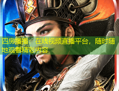 四房播播：在线视频直播平台，随时随地观看精彩内容