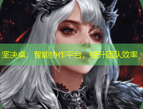 坚决桌：智能协作平台，提升团队效率