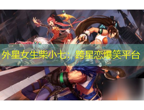 外星女生柴小七：跨星恋爆笑平台