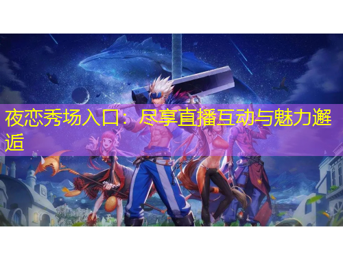 夜恋秀场入口：尽享直播互动与魅力邂逅