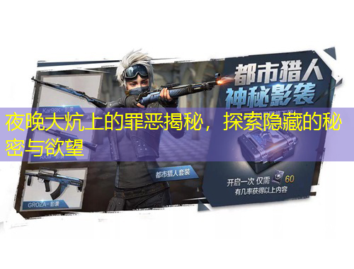 夜晚大炕上的罪恶揭秘，探索隐藏的秘密与欲望