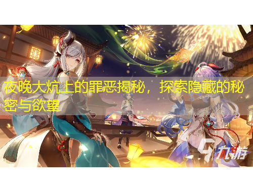 夜晚大炕上的罪恶揭秘，探索隐藏的秘密与欲望