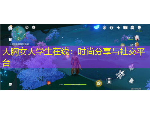 大胸女大学生在线：时尚分享与社交平台