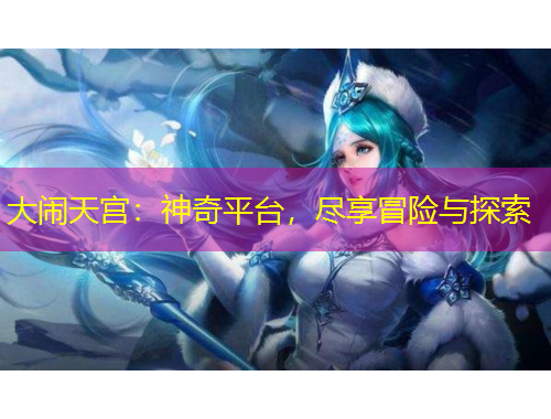 大闹天宫：神奇平台，尽享冒险与探索