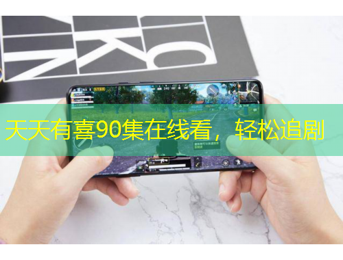 天天有喜90集在线看，轻松追剧