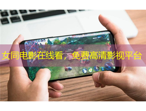 女同电影在线看，免费高清影视平台