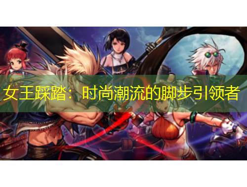 女王踩踏：时尚潮流的脚步引领者